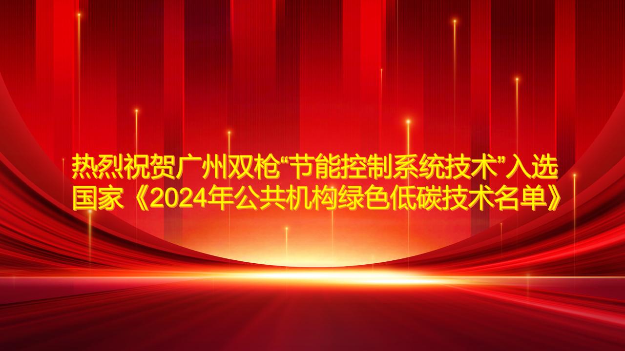 熱烈祝賀廣州雙槍“節(jié)能控制系統(tǒng)技術(shù)”入選國家《2024年公共機(jī)構(gòu)綠色低碳技術(shù)名單》